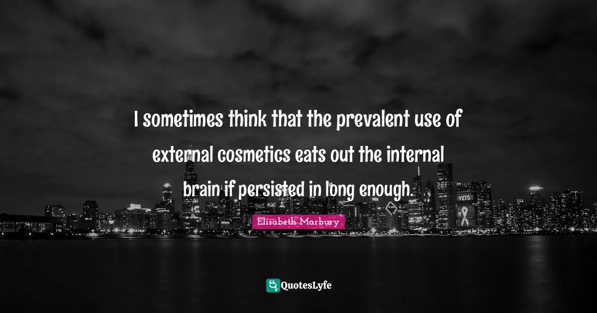 Cosmetics Quotes: "I sometimes think that the prevalent use of external cosmetics eats out the internal brain if persisted in long enough."