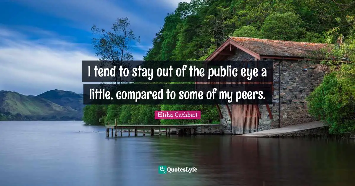 I tend to stay out of the public eye a little, compared to some of my peers.