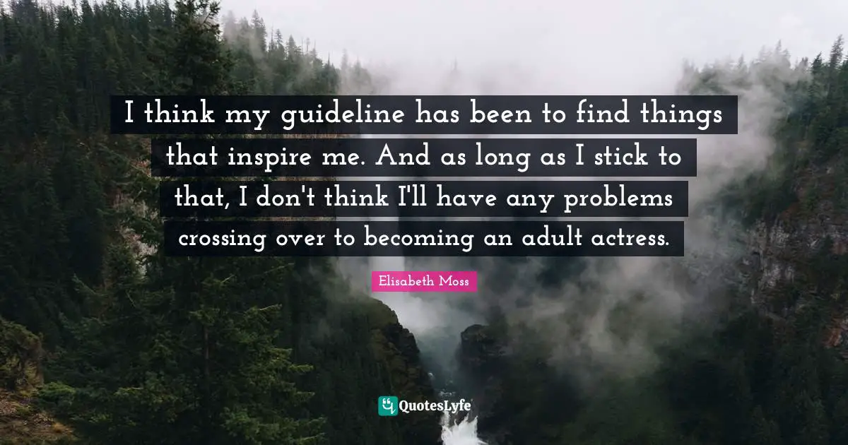 Becoming An Adult Quotes: "I think my guideline has been to find things that inspire me. And as long as I stick to that, I don't think I'll have any problems crossing over to becoming an adult actress."