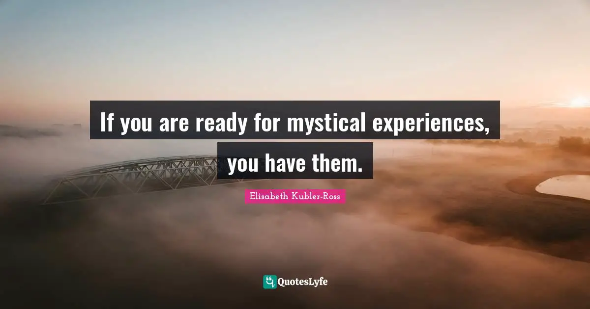 If you are ready for mystical experiences, you have them.