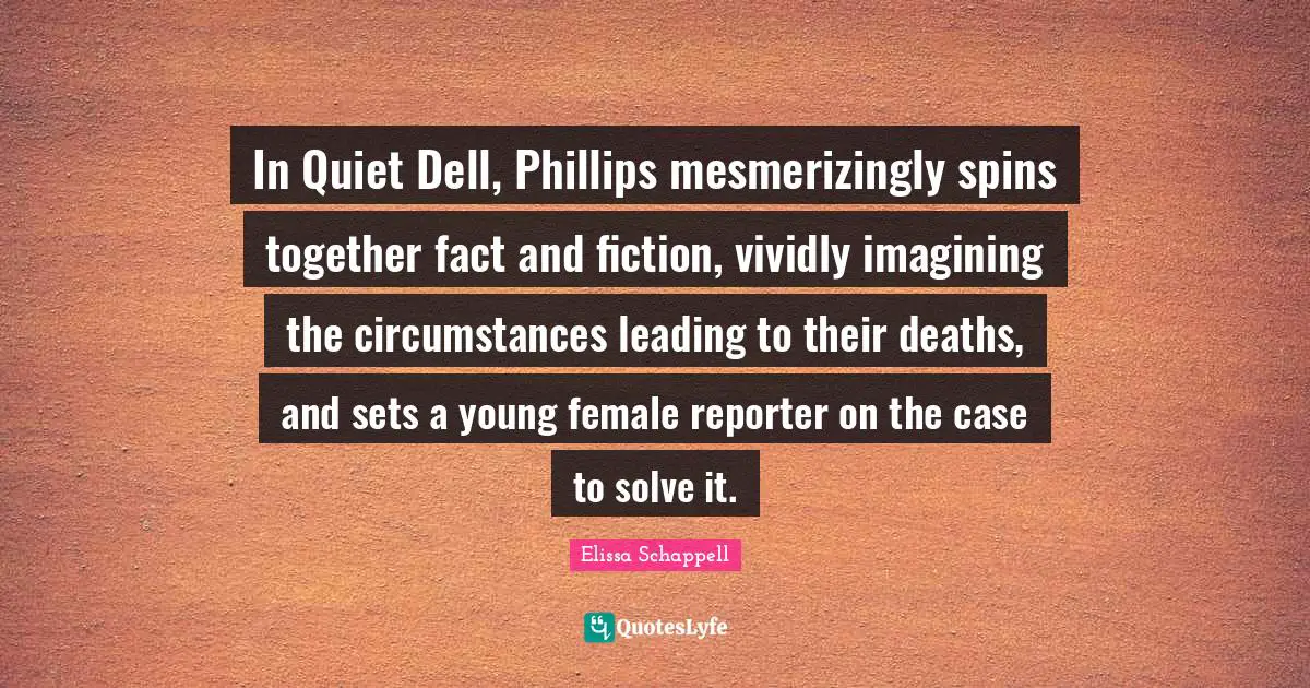 In Quiet Dell, Phillips mesmerizingly spins together fact and fiction, vividly imagining the circumstances leading to their deaths, and sets a young female reporter on the case to solve it.