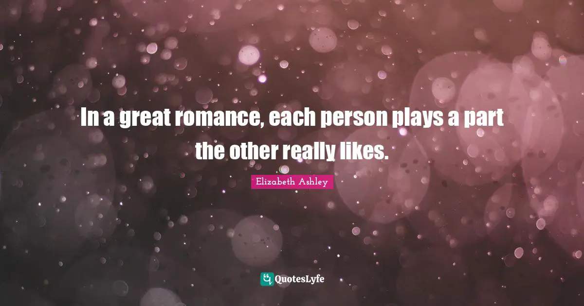 Romance Quotes: "In a great romance, each person plays a part the other really likes."