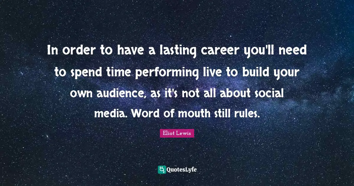 Word Of Mouth Quotes: "In order to have a lasting career you'll need to spend time performing live to build your own audience, as it's not all about social media. Word of mouth still rules."