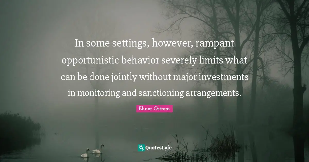 Monitoring Quotes: "In some settings, however, rampant opportunistic behavior severely limits what can be done jointly without major investments in monitoring and sanctioning arrangements."