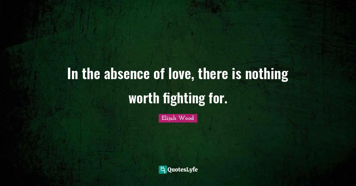 In the absence of love, there is nothing worth fighting for.