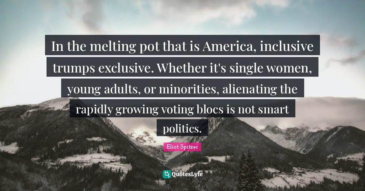 In the melting pot that is America, inclusive trumps exclusive. Whether it's single women, young adults, or minorities, alienating the rapidly growing voting blocs is not smart politics.