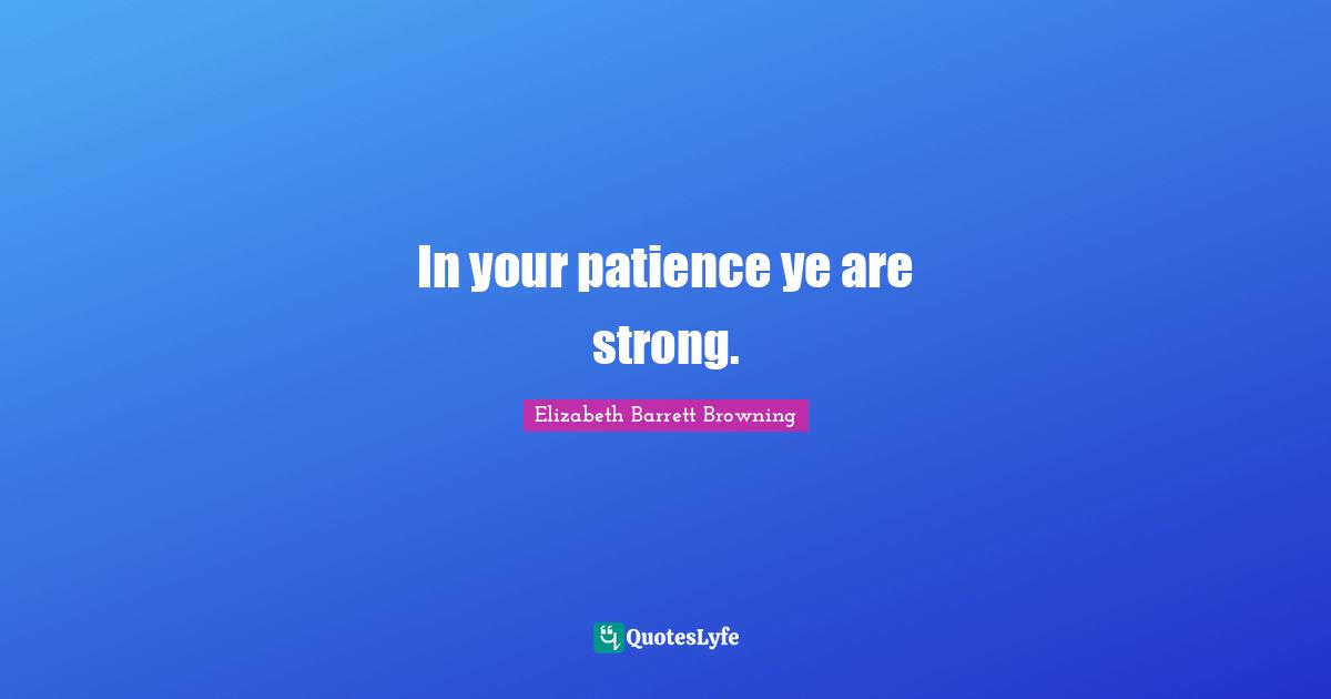 In your patience ye are strong.