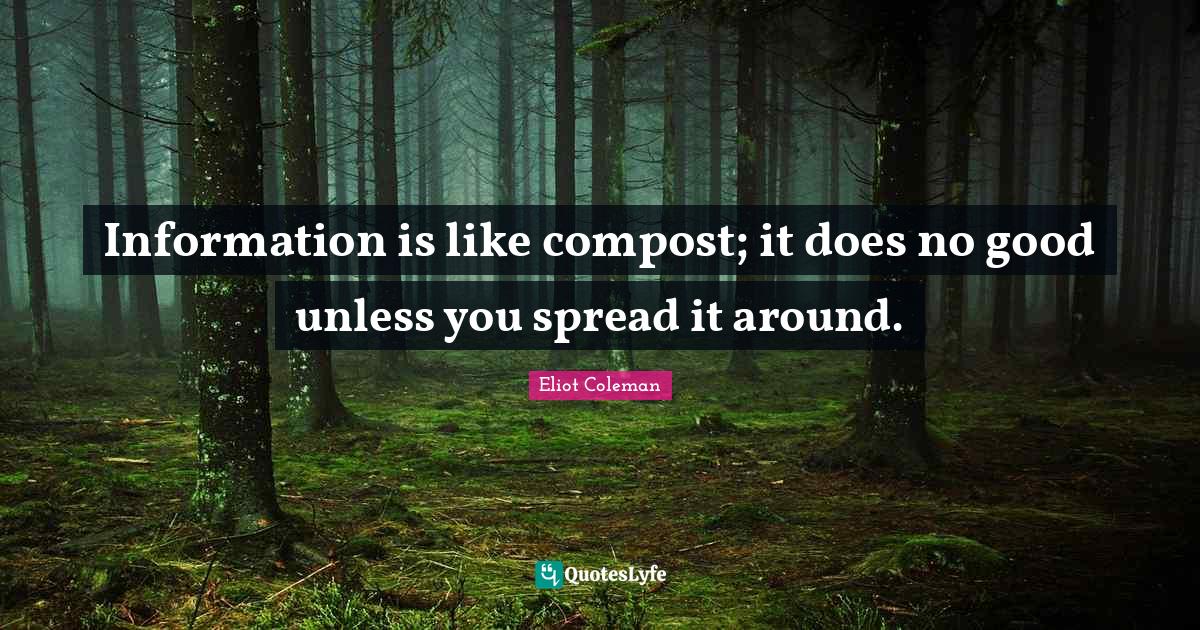 Information is like compost; it does no good unless you spread it arou