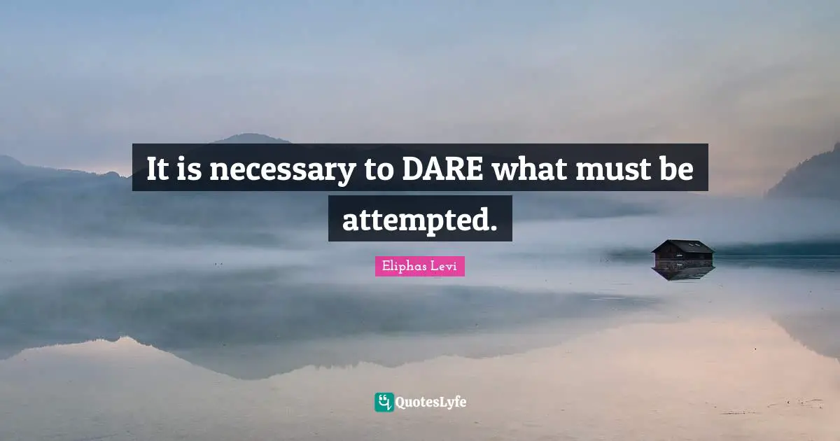 Eliphas Levi Quotes: "It is necessary to DARE what must be attempted."