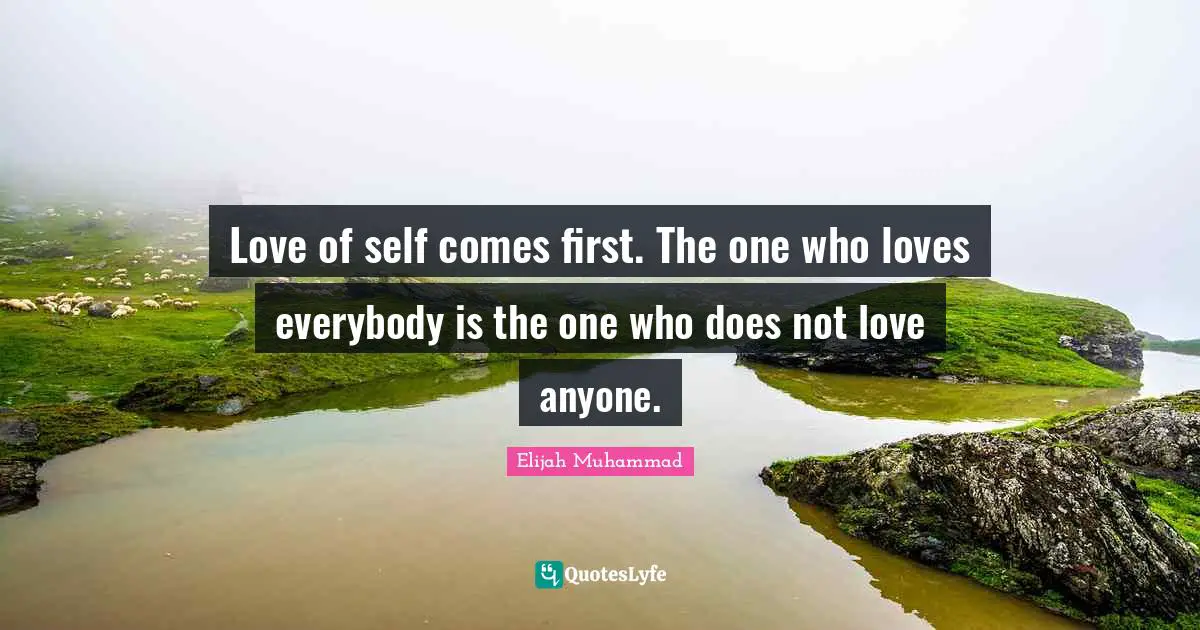 Doe Quotes: "Love of self comes first. The one who loves everybody is the one who does not love anyone."