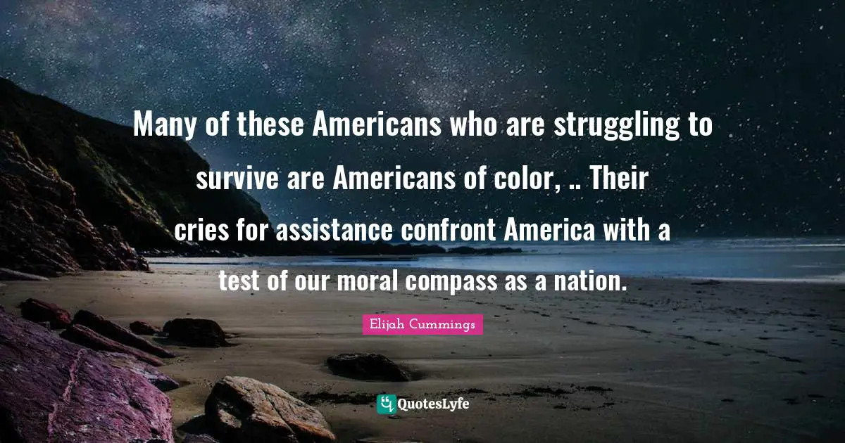 Many of these Americans who are struggling to survive are Americans of color, .. Their cries for assistance confront America with a test of our moral compass as a nation.