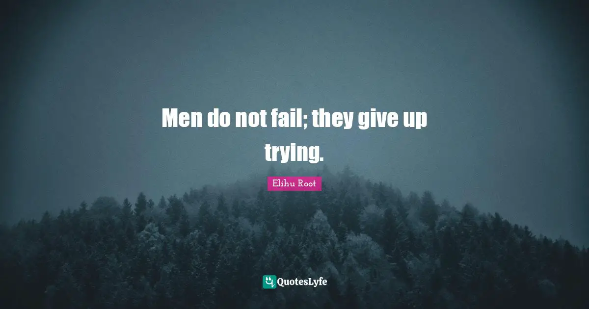 Men do not fail; they give up trying.