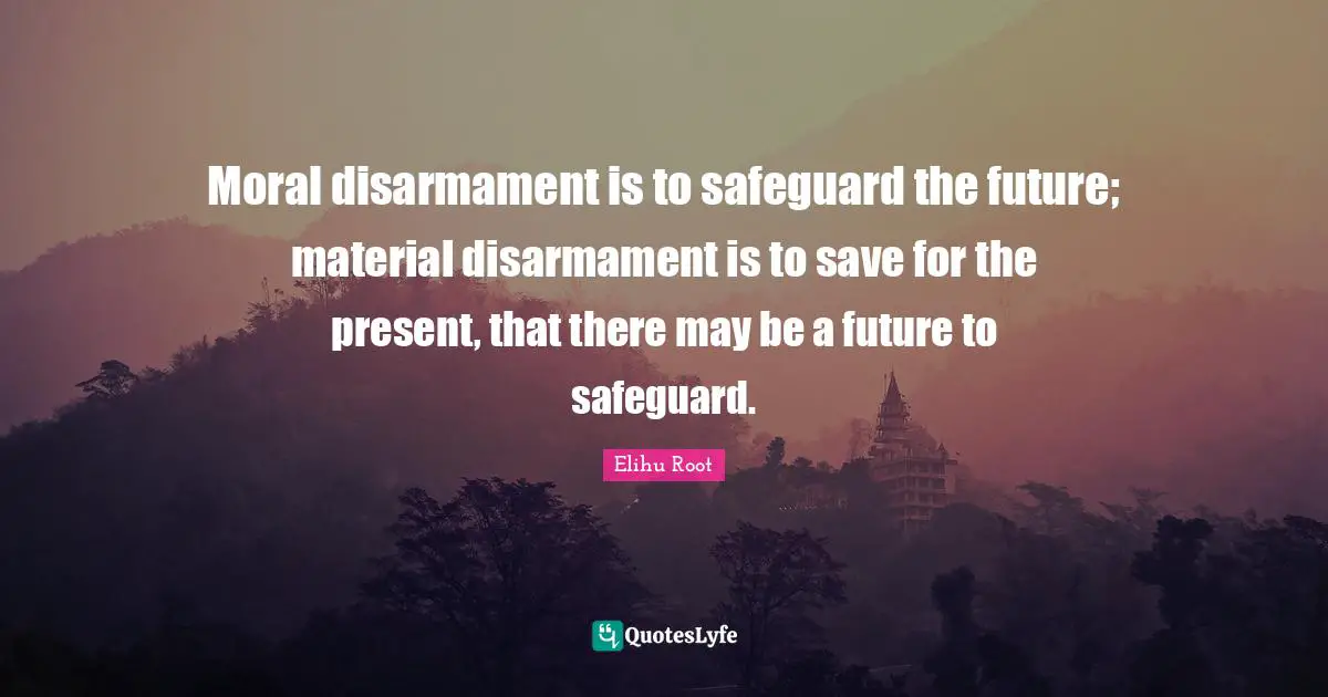 Moral disarmament is to safeguard the future; material disarmament is to save for the present, that there may be a future to safeguard.