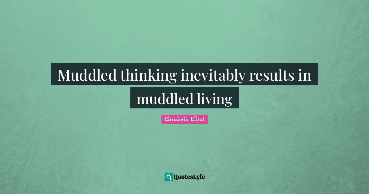 Muddled thinking inevitably results in muddled living