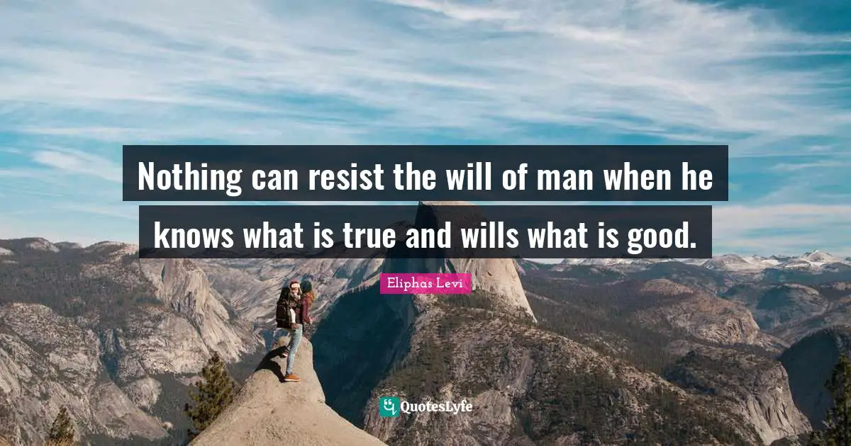 Eliphas Levi Quotes: "Nothing can resist the will of man when he knows what is true and wills what is good."