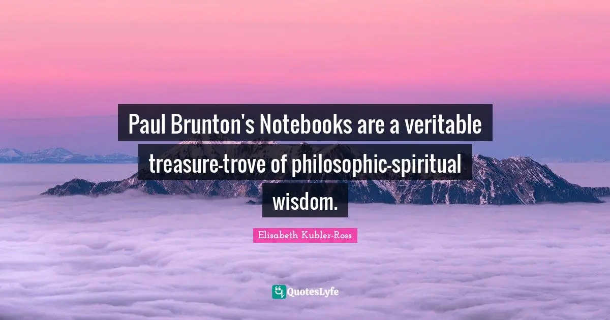 Spiritual Wisdom Quotes: "Paul Brunton's Notebooks are a veritable treasure-trove of philosophic-spiritual wisdom."