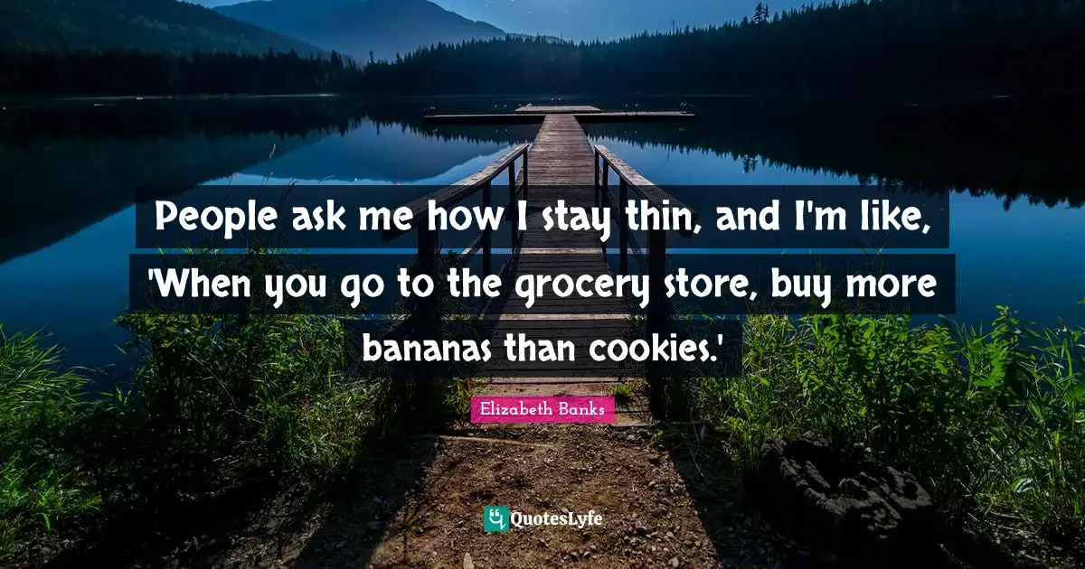 Cookies Quotes: "People ask me how I stay thin, and I'm like, 'When you go to the grocery store, buy more bananas than cookies.'"