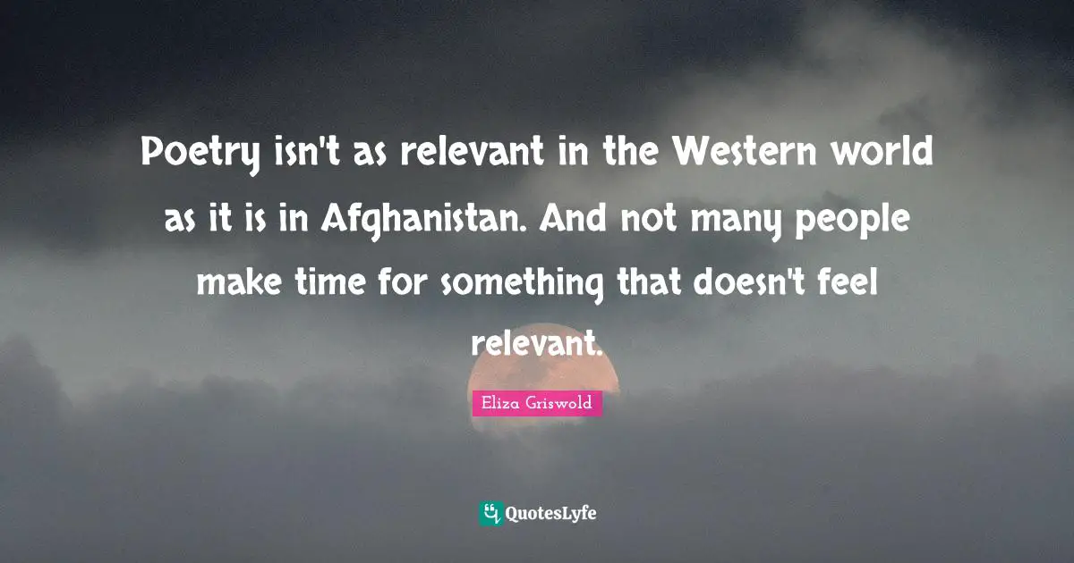 Poetry isn't as relevant in the Western world as it is in Afghanistan. And not many people make time for something that doesn't feel relevant.