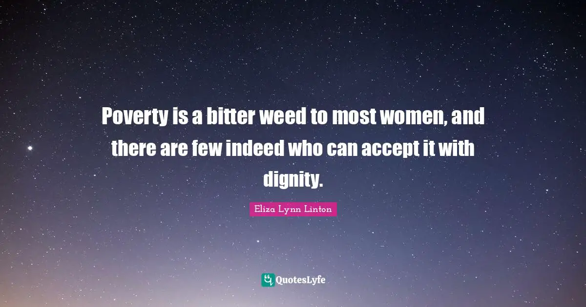 Poverty is a bitter weed to most women, and there are few indeed who can accept it with dignity.