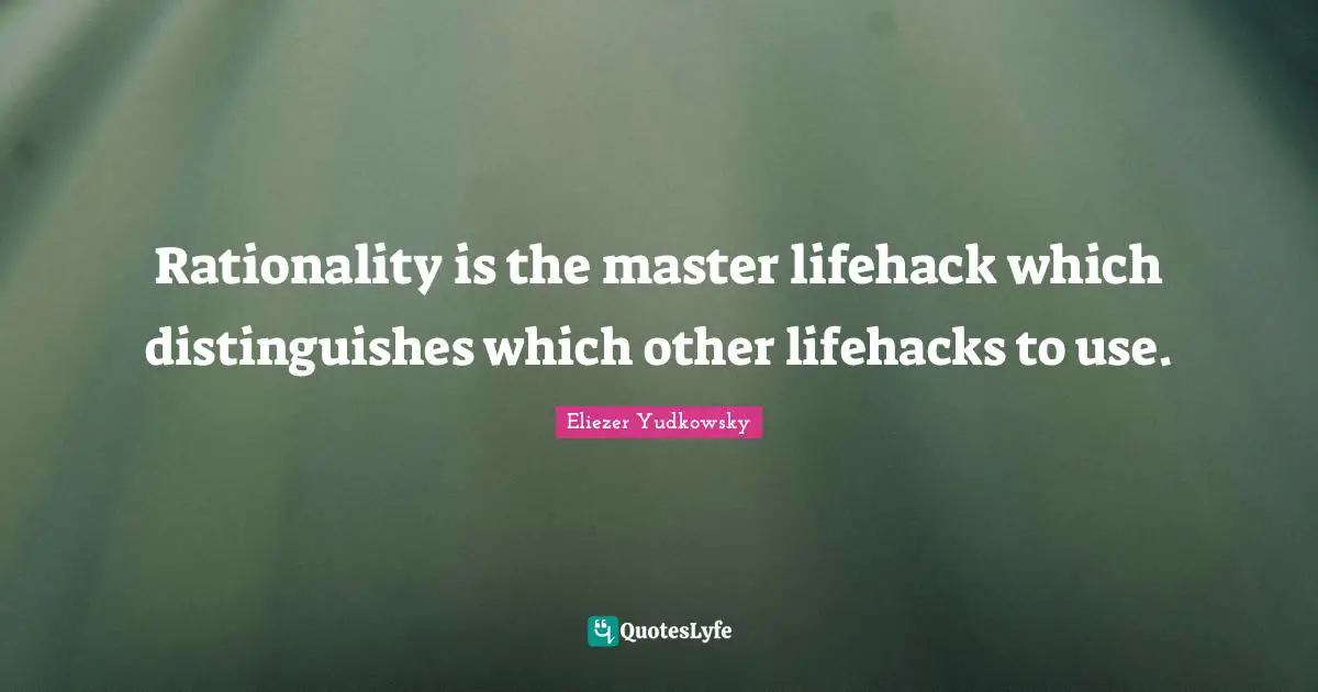 Eliezer Yudkowsky Quotes: "Rationality is the master lifehack which distinguishes which other lifehacks to use."