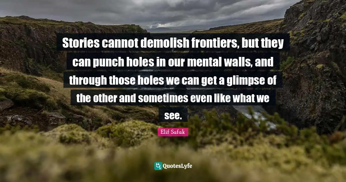 Demolish Quotes: "Stories cannot demolish frontiers, but they can punch holes in our mental walls, and through those holes we can get a glimpse of the other and sometimes even like what we see."