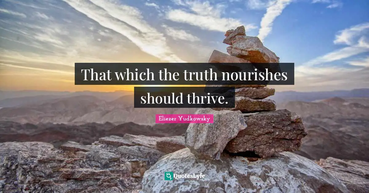 Eliezer Yudkowsky Quotes: "That which the truth nourishes should thrive."
