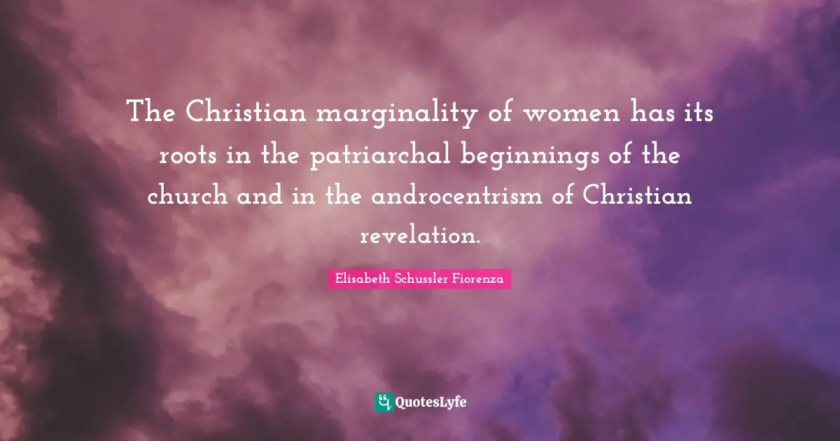 The Christian marginality of women has its roots in the patriarchal beginnings of the church and in the androcentrism of Christian revelation.