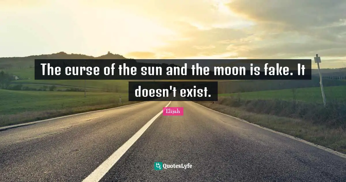 The curse of the sun and the moon is fake. It doesn't exist.