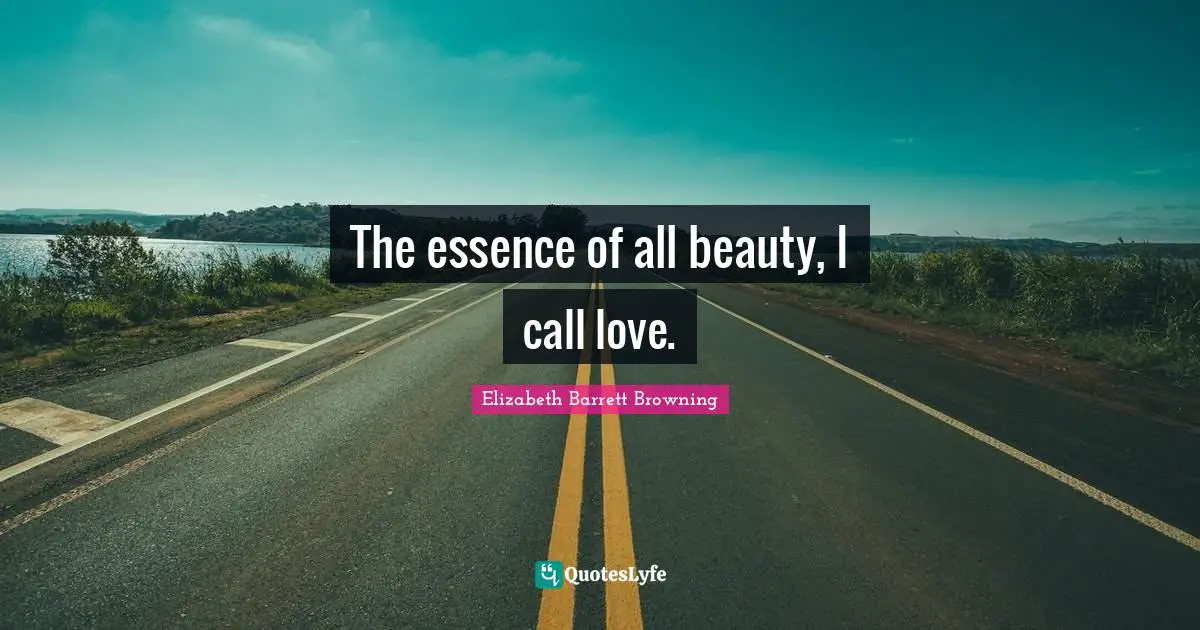 Elizabeth Barrett Browning Quotes: "The essence of all beauty, I call love."