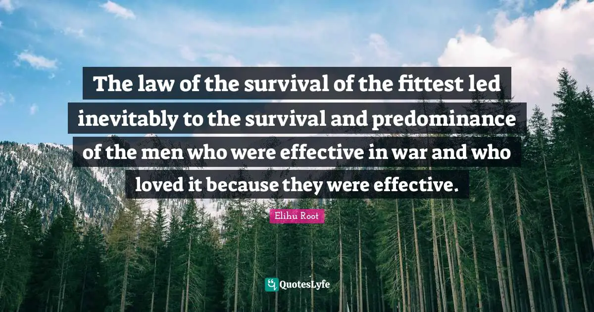 The law of the survival of the fittest led inevitably to the survival and predominance of the men who were effective in war and who loved it because they were effective.