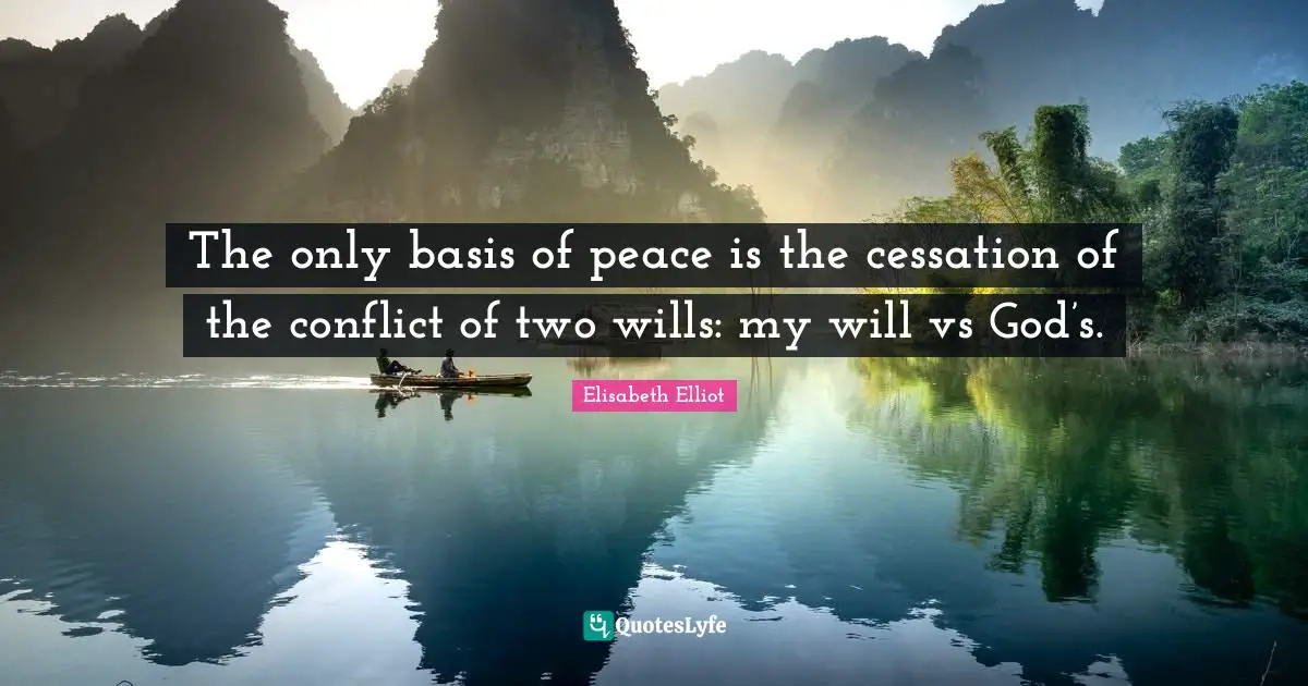 The only basis of peace is the cessation of the conflict of two wills: my will vs God’s.