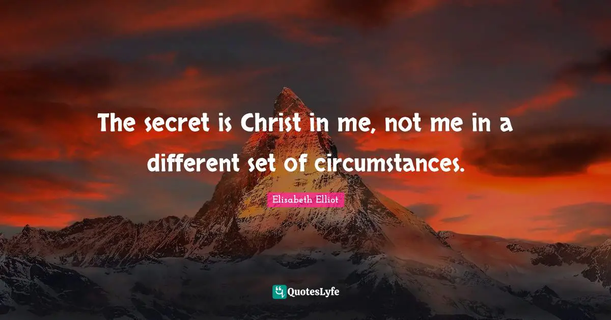 The secret is Christ in me, not me in a different set of circumstances.