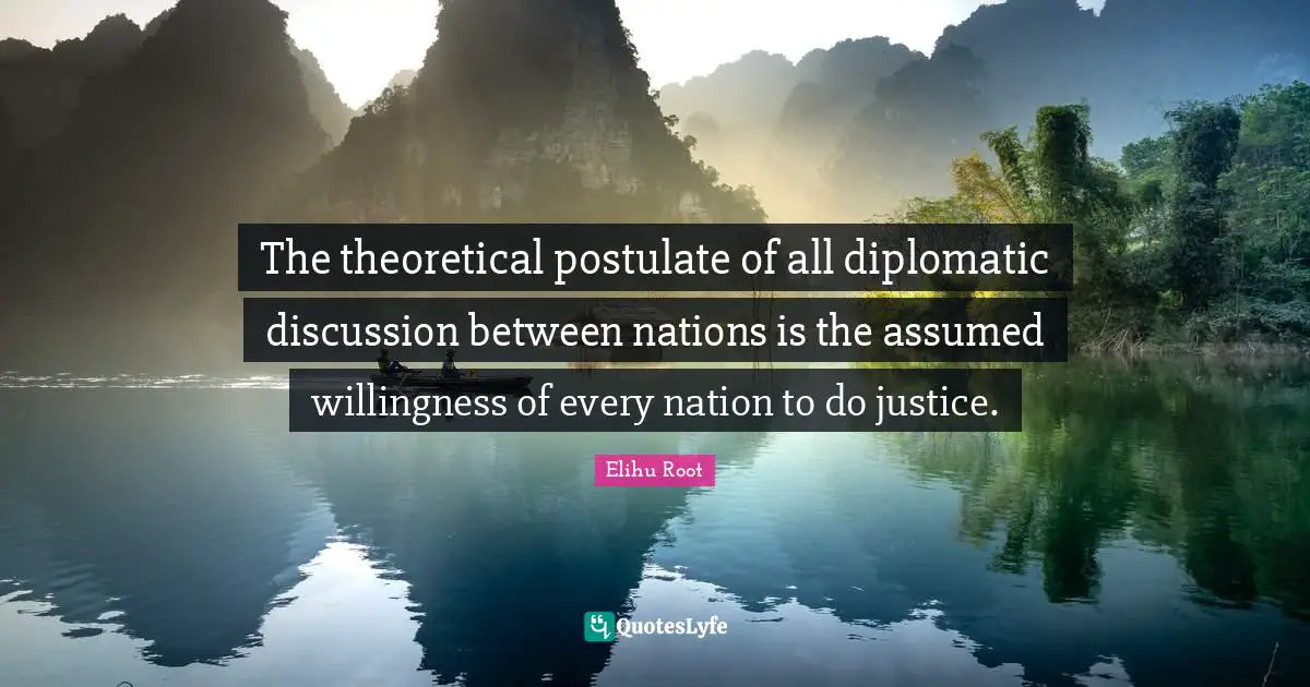 Rehabilitation Quotes: "The theoretical postulate of all diplomatic discussion between nations is the assumed willingness of every nation to do justice."