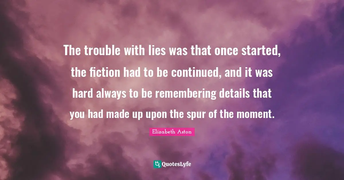 The trouble with lies was that once started, the fiction had to be continued, and it was hard always to be remembering details that you had made up upon the spur of the moment.