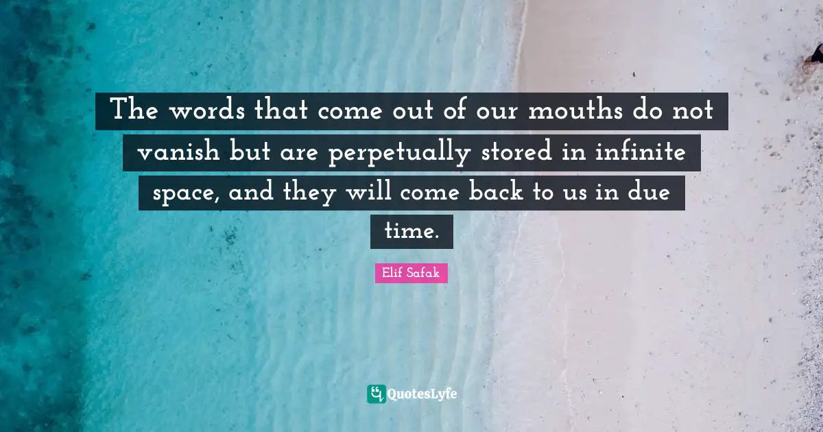 Elif Safak Quotes: "The words that come out of our mouths do not vanish but are perpetually stored in infinite space, and they will come back to us in due time."