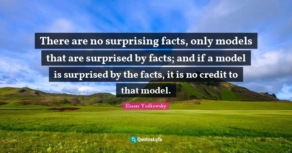 Eliezer Yudkowsky Quotes: "There are no surprising facts, only models that are surprised by facts; and if a model is surprised by the facts, it is no credit to that model."