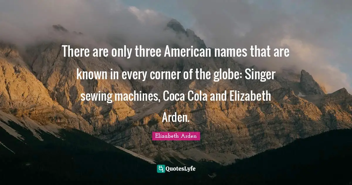 Coca Quotes: "There are only three American names that are known in every corner of the globe: Singer sewing machines, Coca Cola and Elizabeth Arden."