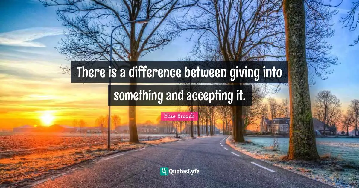 There is a difference between giving into something and accepting it.