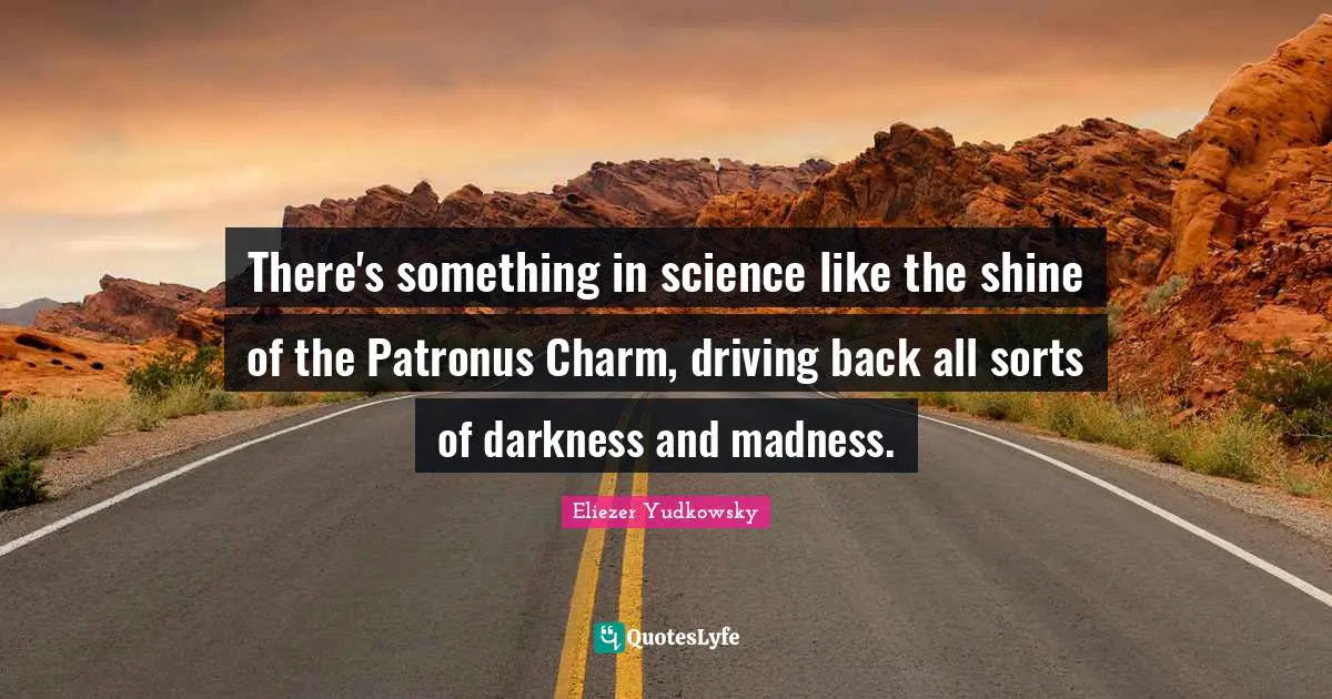 Eliezer Yudkowsky Quotes: "There's something in science like the shine of the Patronus Charm, driving back all sorts of darkness and madness."