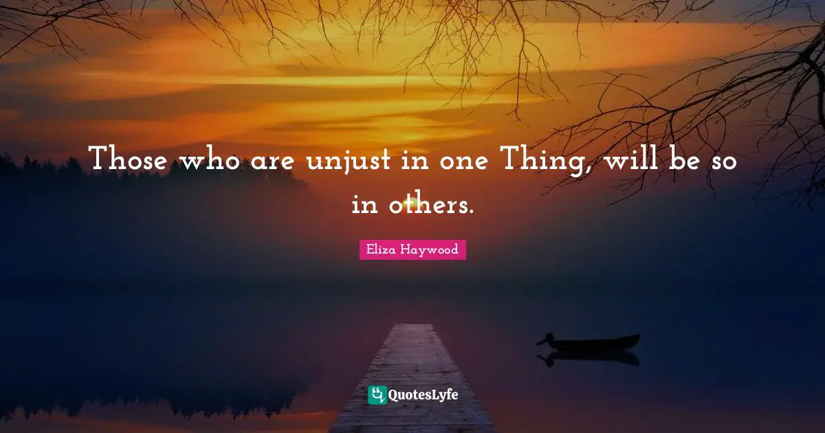 Those who are unjust in one Thing, will be so in others.