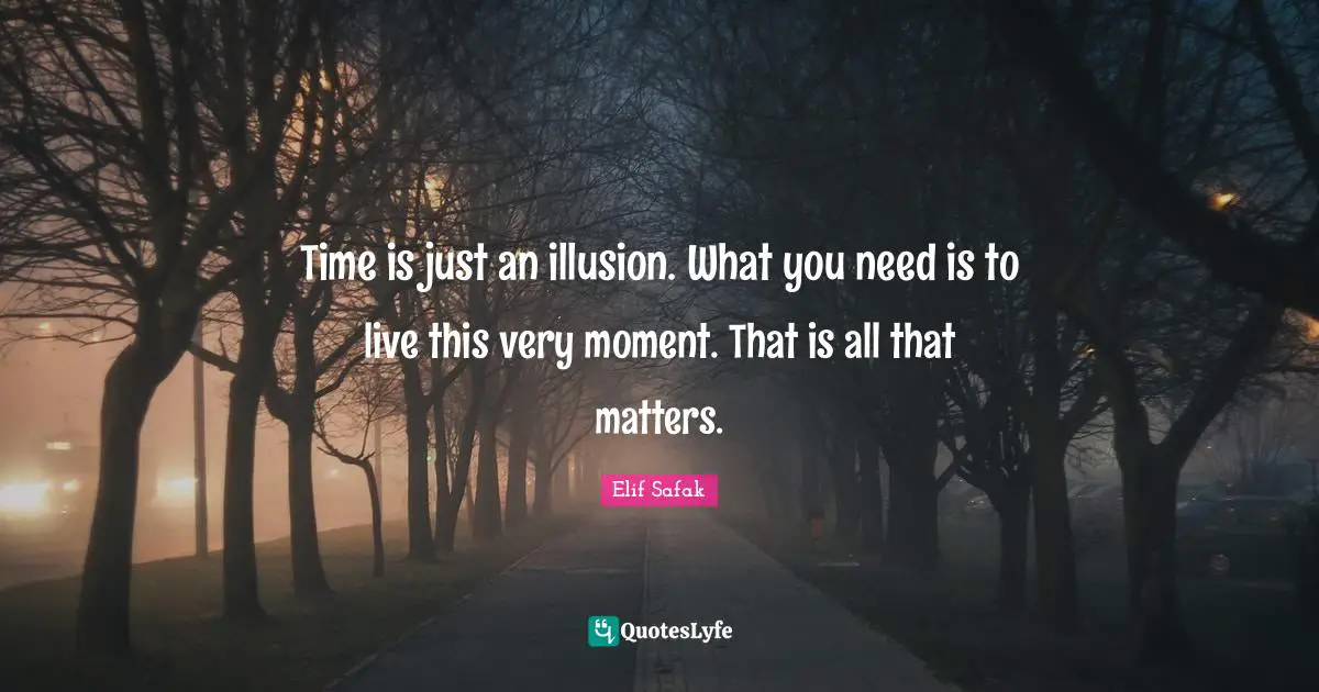 Moments Quotes: "Time is just an illusion. What you need is to live this very moment. That is all that matters."