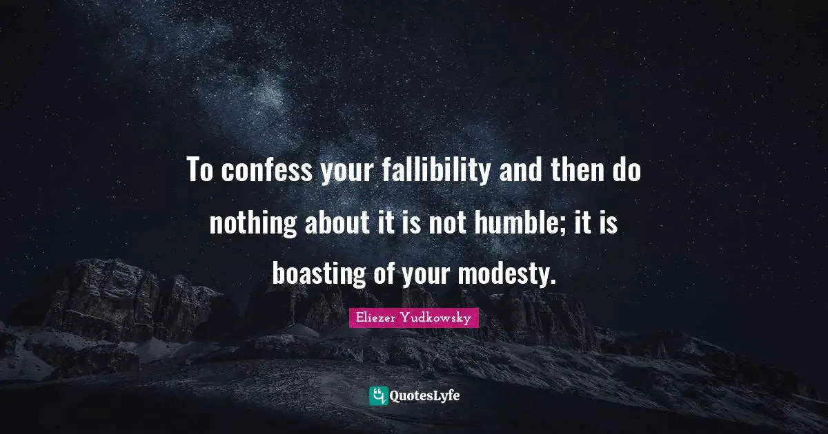 Eliezer Yudkowsky Quotes: "To confess your fallibility and then do nothing about it is not humble; it is boasting of your modesty."