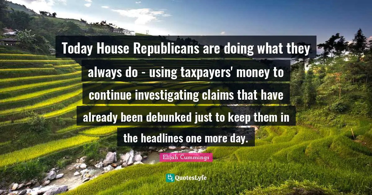 Today House Republicans are doing what they always do - using taxpayers' money to continue investigating claims that have already been debunked just to keep them in the headlines one more day.