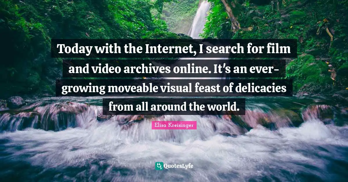 Today with the Internet, I search for film and video archives online. It's an ever-growing moveable visual feast of delicacies from all around the world.
