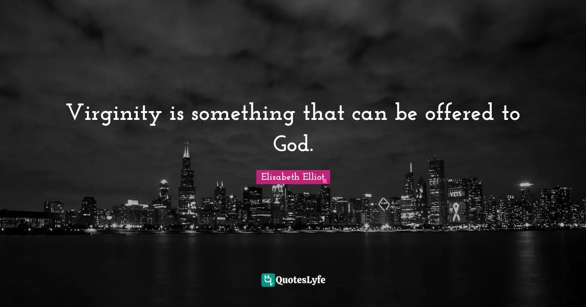 Virginity is something that can be offered to God.