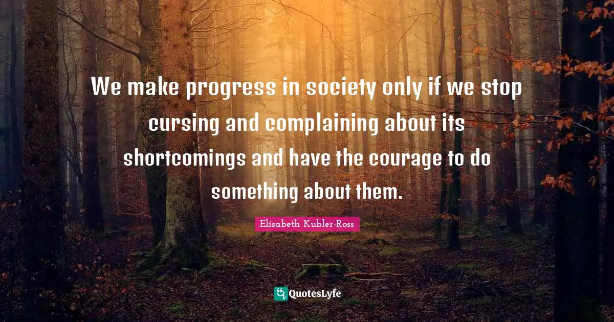 Shortcomings Quotes: "We make progress in society only if we stop cursing and complaining about its shortcomings and have the courage to do something about them."