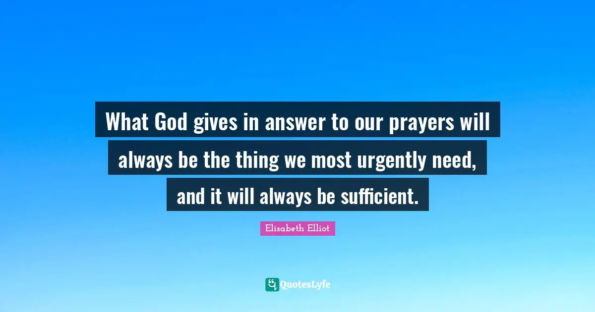 Prayers Quotes: "What God gives in answer to our prayers will always be the thing we most urgently need, and it will always be sufficient."