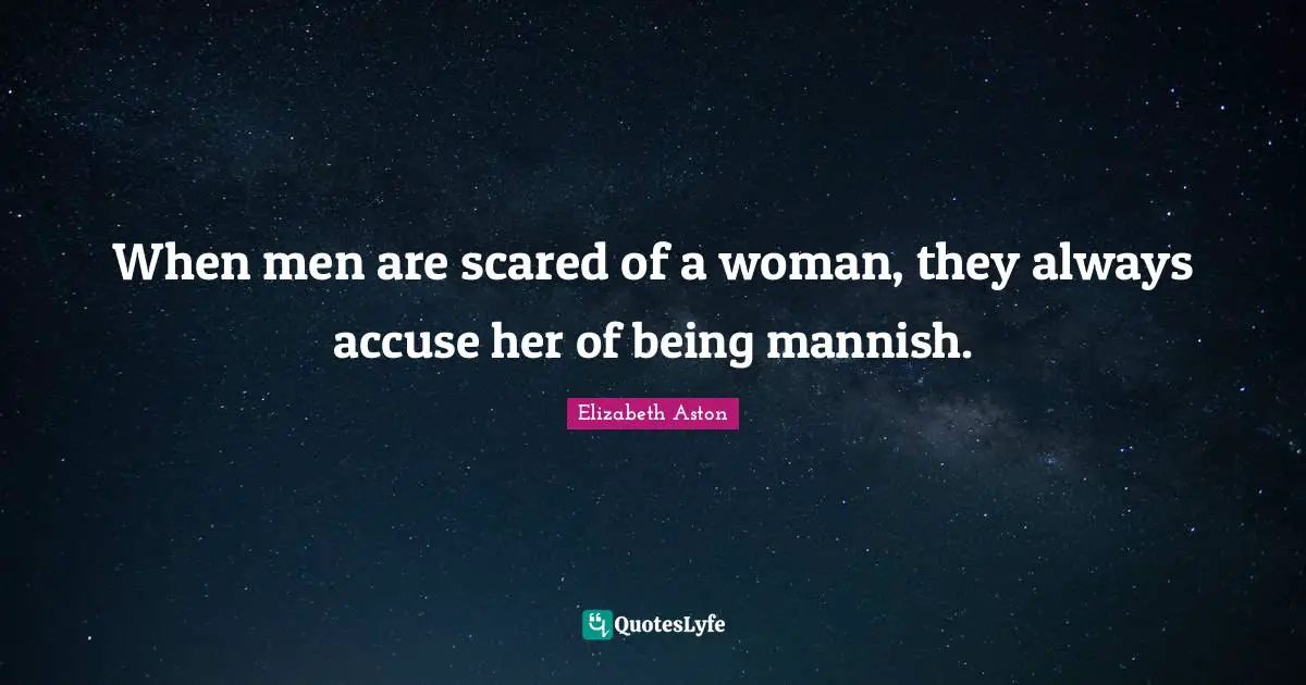 When men are scared of a woman, they always accuse her of being mannish.