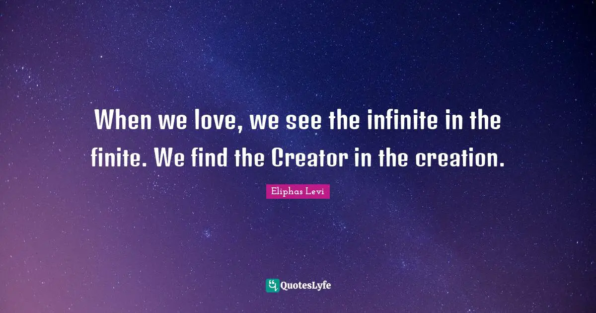 Cute Quotes: "When we love, we see the infinite in the finite. We find the Creator in the creation."