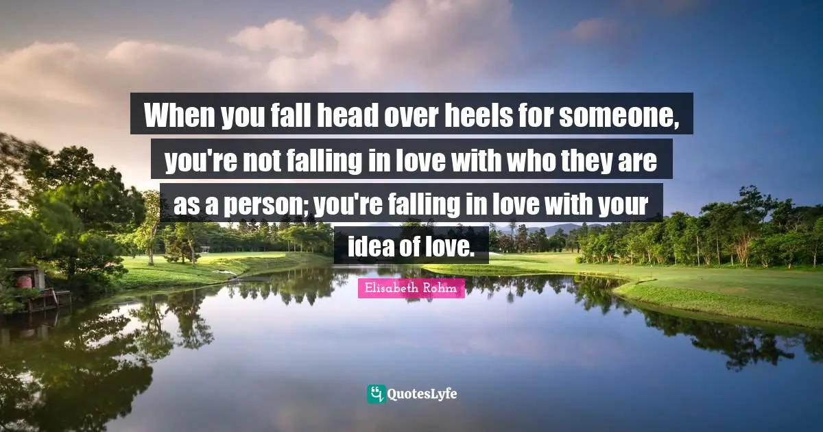 Over You Quotes: "When you fall head over heels for someone, you're not falling in love with who they are as a person; you're falling in love with your idea of love."